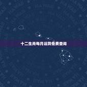 十二生肖每月运势免费查询，2014十二生肖每月运势？本人属马的运势如何