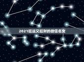 2021旺运又旺财的微信名女，2021最旺财旺运的微信网名女
