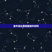 金牛会比其他属相牛好吗，属牛金牛座的运势