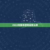 2022年属羊的财运怎么样，属牛人2022 运势运程