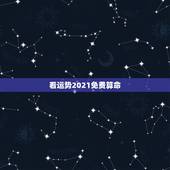 看运势2021免费算命，2021年生辰八字算命？
