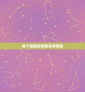 找个微信好听的名字男生，好听的微信名字男生