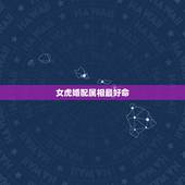 女虎婚配属相最好命，虎肖相配那几生肖最好 和属兔的生肖相配会怎样