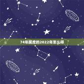 74年属虎的2022年怎么样，88年属龙的2022 年运势怎么样