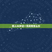 男人40岁还一无所有怎么办，四十多岁的男人公司破产了，几乎一无所有了，
