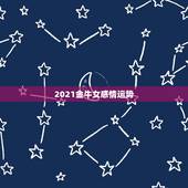 2021金牛女感情运势，金牛座2021年的全年运势