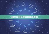 80岁属什么生肖哪年出生的，2022 年今年80岁的人属什么