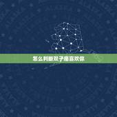 怎么判断双子座喜欢你，如何确定双子座在跟你玩暧昧还是真心爱你？