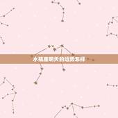 水瓶座明天的运势怎样，水瓶座今天的运势怎么样？