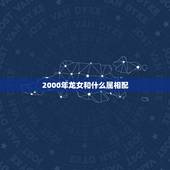 2000年龙女和什么属相配，2ooo年属龙找什么对象