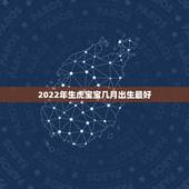 2022年生虎宝宝几月出生最好，2022年几月出生的宝宝最好命