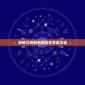 好听又特别的微信名字英文名，想取一个简单又好听又特别的英文名