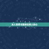 女人怎样才能抓住男人的心，女人怎样才能管得住男人的心？
