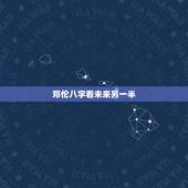 邓伦八字看未来另一半，邓伦八字正缘什么时候到