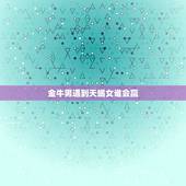 金牛男遇到天蝎女谁会赢，金牛男与天蝎女有百分之几的机会在一起呢？