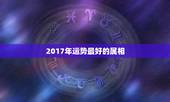 2017年运势最好的属相，2017年属鼠人的全年运势