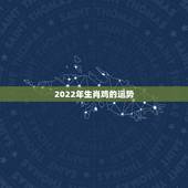 2022年生肖鸡的运势，2022年家里必定添丁的生肖女
