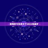 属狗的今年多大了2022年虚岁，属狗2022年运势完整版