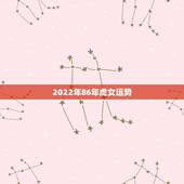 2022年86年虎女运势，虎女2022 年运势完整版