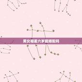 男女相差六岁能婚配吗，男女相差6岁结婚好吗