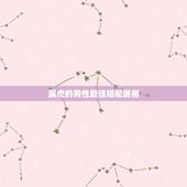 属虎的男性最佳婚配属相，98年属虎男的属相婚配偶