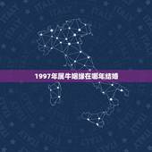 1997年属牛姻缘在哪年结婚，1997属牛多少岁结婚好