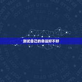 测试自己的命运好不好，免费测生辰八字命运