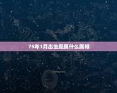 75年1月出生是属什么属相，1975年阳历1月23日出生的属相
