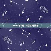2021年2月12日生肖属相，2021年2月10日属什么生肖
