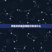 男属虎的最佳婚配对象是什么，属虎的最佳配偶
