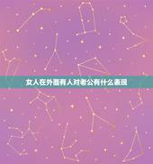 女人在外面有人对老公有什么表现，女人外面有其他男人会有什么表现？