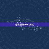 恋爱运势2022测试，最新恋爱指数测试题，看看你能得100分吗