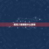 属龙人婚姻配什么属相，女龙和什么属相最配婚姻