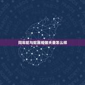 同年蛇与蛇属相做夫妻怎么样，属蛇男和属蛇女婚配相克吗？