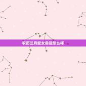 农历三月蛇女命运怎么样，属蛇农历3月份出生的命运
