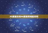 95属猪女和96属猪男婚配好吗，男96年属鼠和女95年属猪的结婚好吗？