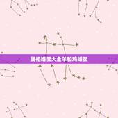 属相婚配大全羊和鸡婚配，男羊女鸡婚姻相配好吗