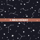 属蛇女几月出生旺夫，蛇女最忌几月出生