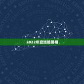 2022年宜结婚属相，2022年属马出嫁好么？