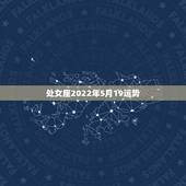 处女座2022年5月19运势，2022年处女座考试运势