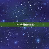 1975年属兔的婚配，75年属兔的最佳配偶是什么