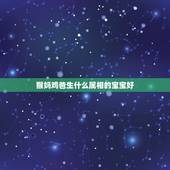 猴妈鸡爸生什么属相的宝宝好，猴爸爸鸡妈妈生哪个属相的宝宝好？