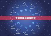 下周星座运势提前报，星座运势早报