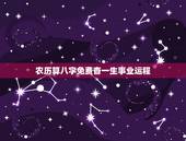 农历算八字免费杳一生事业运程，农历生辰八字算命，今年运程怎么样？