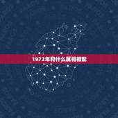 1972年和什么属相相配，72年属鼠和什么属相最配