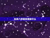 生辰八字算命里缺什么，生辰八字五行缺少查询