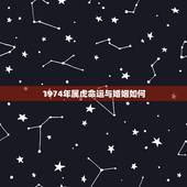 1974年属虎命运与婚姻如何，1974属虎男与1979属羊女的婚姻与命