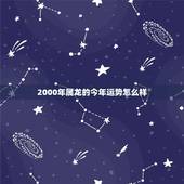 2000年属龙的今年运势怎么样，2000属龙女2022 年运势