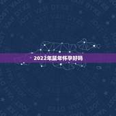 2022年鼠年怀孕好吗，2022家里必添丁的生肖