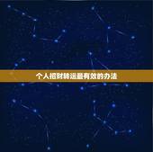 个人招财转运最有效的办法，生财转运的好方法？